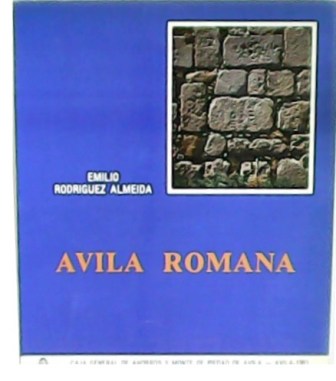 Ávila romana (Notas para la arqueología, la topografía y la epigrafía romanas de la ciudad y su entorno). - RODRÍGUEZ ALMEIDA, Emilio.-