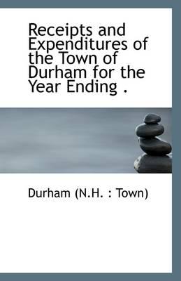 Receipts and Expenditures of the Town of Durham for the Year Ending . - N.H. : Town), Durham