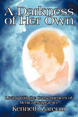 A Darkness of Her Own: Living with the Consequences of Medical Malpractice - Zarecor, Kenneth