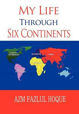 My Life Through Six Continents - Hoque, Azm Fazlul