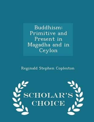 Buddhism: Primitive and Present in Magadha and in Ceylon - Scholar's Choice Edition - Copleston, Reginald Stephen