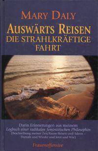 Auswärts reisen. Die strahlkräftige Fahrt. Darin Erinnerungen aus meinem Logbuch einer radikalen feministischen Philosophin (Beschreibung meiner Zeit/Raum-Reisen und -Ideen - damals und wieder und jetzt und wie). - Daly, Mary