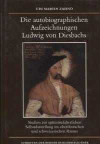 Die autobiographischen Aufzeichnungen Ludwig von Diesbachs. Studien zur spätmittelalterlichen Selbstdarstellung im oberdeutschen und schweizerischen Raume. - Zahnd, Urs Martin