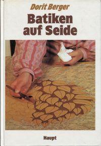 Batiken auf Seide. ein umfassendes Lehrbuch mit vielen Rezepten zur Herstellung und Anwendung von...