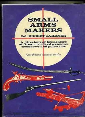 Small Arms Makers, A Directory of Fabricators of Firearms, EdgedWeapons, Crossbows, & Polearms - ...