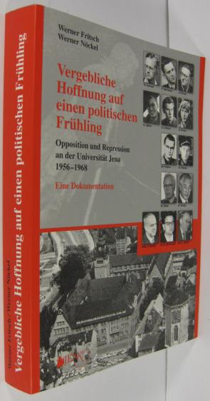 Vergebliche Hoffnung auf einen politischen Frühling: Opposition und Repression an der Universität Jena (1956-1968). Eine Dokumentation