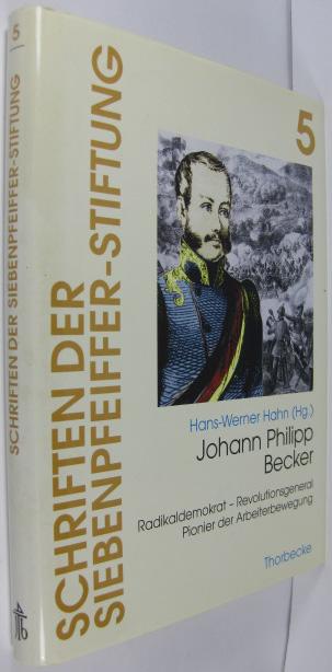 Johann Philipp Becker: Radikaldemokrat - Revolutionsgeneral - Pionier der Arbeiterbewegung (Schriften der Siebenpfeiffer-Stiftung, Band 5)