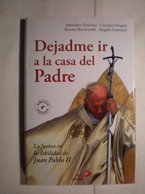 Dejadme ir a la casa del Padre : la fuerza en la debilidad de Juan Pablo II
