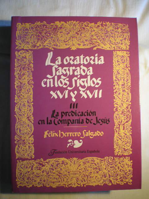 La oratoria sagrada española en los siglos XVI y XVII. Tomo III. La predicación en la Compañía de Jesús. - Felix Herrero Salgado