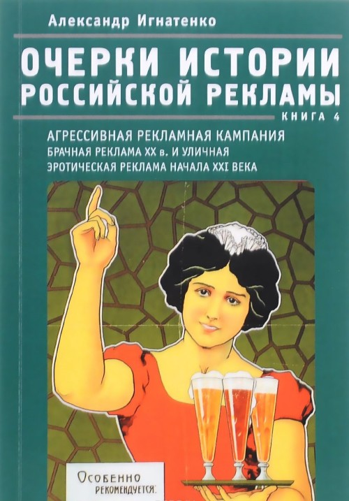 Ocherki istorii rossijskoj reklamy. Kniga 4. Agressivnaja reklamnaja kampanija nachala XX veka. Brachnaja reklama XX veka i ulichnaja eroticheskaja reklama nachala XXI veka - Ignatenko A.