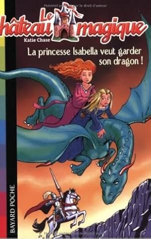 Le château magique, Tome 2 : La princesse Isabella veut garder son dragon !