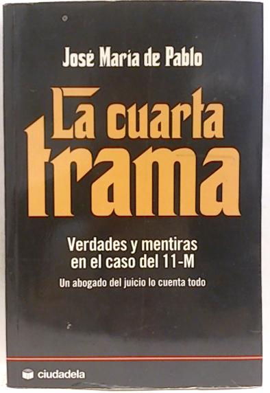 La cuarta trama : verdades y mentiras en el caso del 11-M de Pablo ... La cuarta trama : verdades y mentiras en el caso del 11-M de Pablo ...