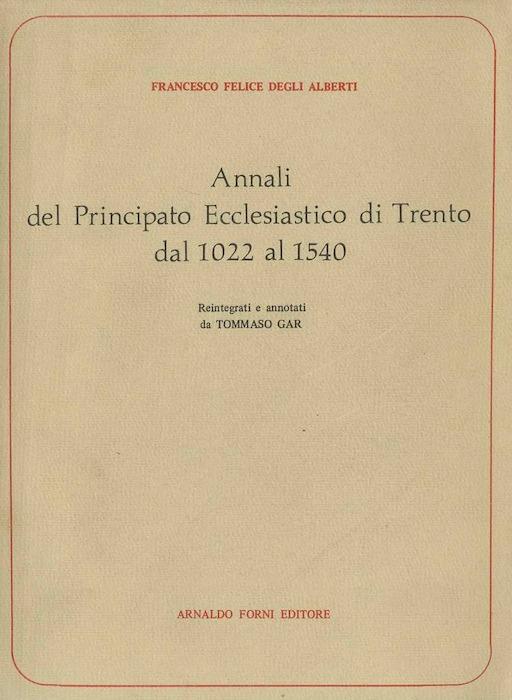 Annali del Principato ecclesiastico di Trento dal 1022 al 1540. - DEGLI ALBERTI, Francesco Felice.