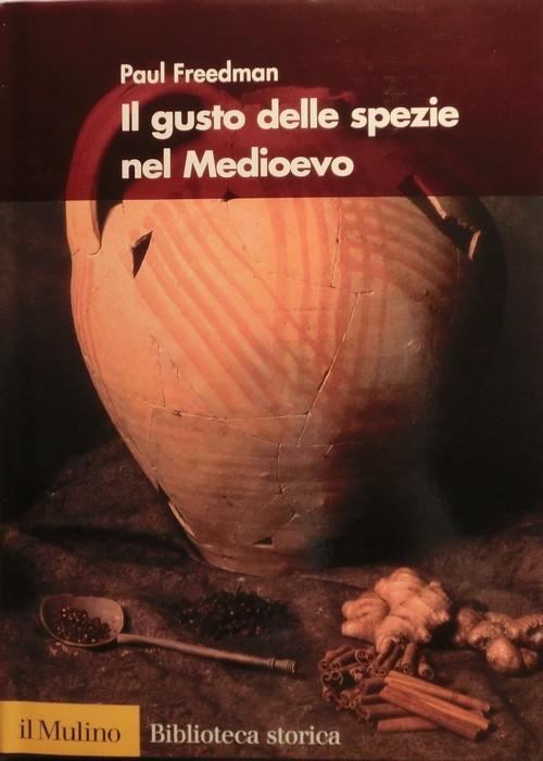 Il gusto delle spezie nel Medioevo.: Traduzione di Domenico Giusti. Biblioteca storica; - FREEDMAN, Paul H.