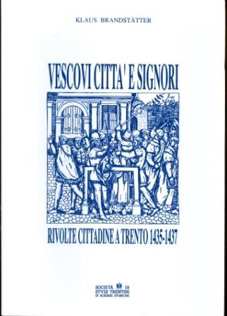 Vescovi, città e signori: rivolte cittadine a Trento 1435-1437.: Collana di monografie; LI. - BRANDSTÄTTER, Klaus.