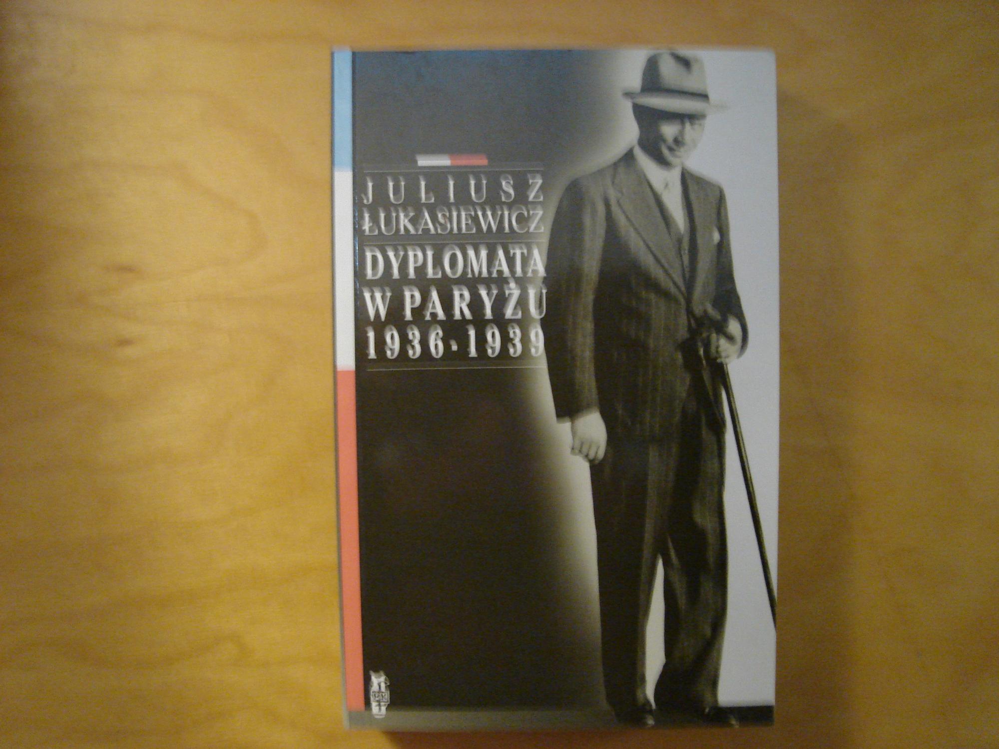 Dyplomata w Paryzu 1936-1939. Wspomnienia i dokumenty Juliusza Lukasiewicza ambasadora Rzeczypospolitej Polskiej - Juliusz Lukasiewicz