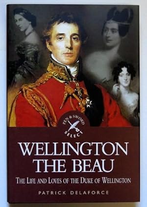 Wellington the Beau: The Life and Loves of the Duke of Wellington