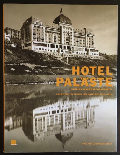 Hotelpaläste: zwischen Traum und Wirklichkeit: Schweizer Tourismus und Hotelbau 1830-1920.