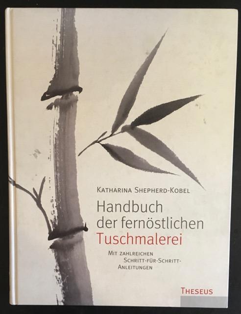Handbuch der fernöstlichen Tuschmalerei, mit zahlreichen Schritt-für-Schritt-Anleitungen - Shepherd-Kobel, Katharina