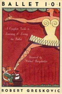 Ballet 101., A Complete Guide to Learning & Loving the Ballet. Foreword by Mikhail Baryshnikor.