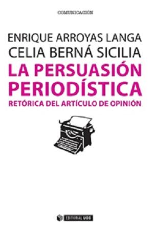 La persuasión periodística Retórica del artículo de opinión - Arroyas Langa Enrique/Berna Sicilia Celi