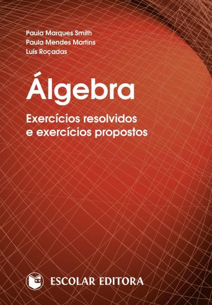 Algebra - Exercícios Resolvidos e Exercícios Propostos - Smith, Paula Marques