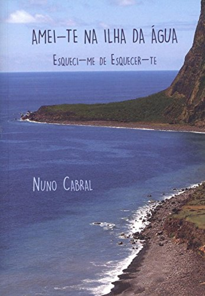 amei-te na ilha da agua: esquici-me de esquecer-te - Cabral, Nuno