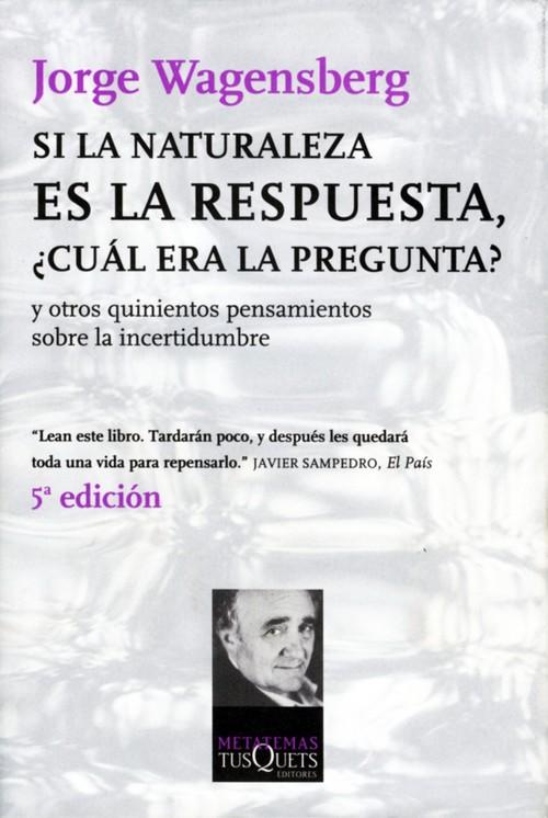 Si la naturaleza es la respuesta, ¿cuál era la pregunta? Y otros quinientos pensamientos sobre la incertidumbre - Wagensberg, Jorge