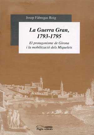 La Guerra Gran, 1793-1795 El protagonisme de Girona i la mobilització dels Miquelets - Fàbregas, Josep