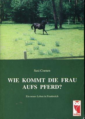 Wie kommt die Frau aufs Pferd?: Ein neues Leben in Frankreich (Livre en allemand)