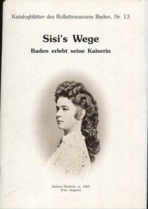Sisi s Wege. Baden erlebt seine Kaiserin. Reihe: Katalogblätter des Rolletmuseums Baden, Nr. 13. - Maurer, Rudolf