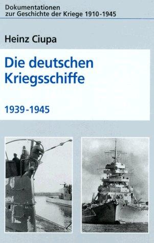 Die deutschen Kriegsschiffe 1939 - 1945 (Dokumentationen zur Geschichte der Kriege 1910-1945)