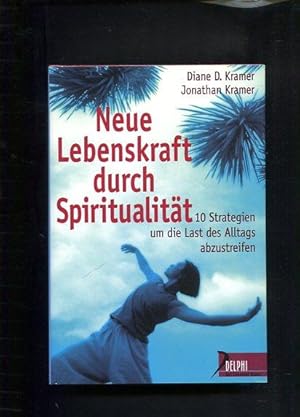 Neue Lebenskraft durch Spiritualität. 10 Strategien, um die Last des Alltags abzustreifen.