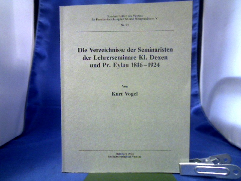 Die Verzeichnisse der Seminaristen der Lehrerseminare Kl. Dexen und Pr. Eylau 1816 - 1924. von Kurt Vogel / Verein für Familienforschung in Ost- und Westpreußen. =(Sonderschriften des Vereins für Familienforschung in Ost- und Westpreußen e.V. ; Nr. 72.) - Vogel, Kurt (Mitwirkender).