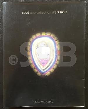 Abcd [Art Brut Connaissance et Diffusion]. Une collection d'art brut [Bruno Decharme].