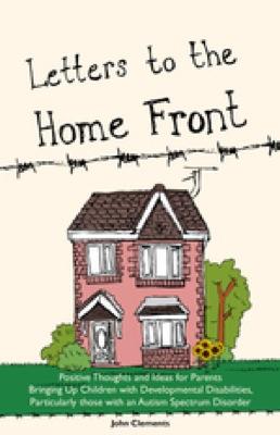 Letters to the Home Front: Positive Thoughts and Ideas for Parents Bringing Up Children with Deve...