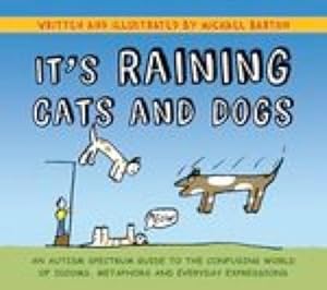 It's Raining Cats and Dogs: An Autism Spectrum Guide to the Confusing World of Idioms, Metaphors ...