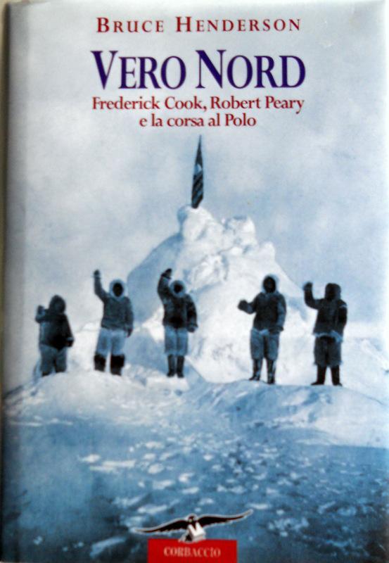 VERO NORD. FREDERICK COOK, ROBERT PEARY E LA CORSA AL POLO - BRUCE HENDERSON