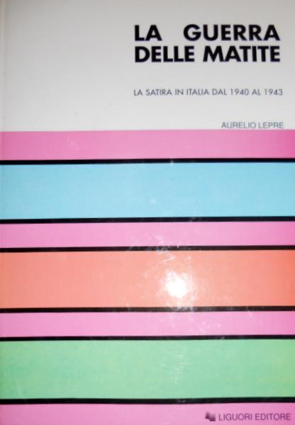 LA GUERRA DELLE MATITE LA SATIRA IN ITALIA DAL 1940 AL 1943 - AURELIO LEPRE