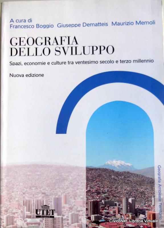 GEOGRAFIA DELLO SVILUPPO. SPAZI, ECONOMIE E CULTURE TRA VENTESIMO SECOLO E TERZO MILLENNIO - FRANCESCO BOGGIO, GIUSEPPE DEMATTEIS, MAURIZIO MEMOLI