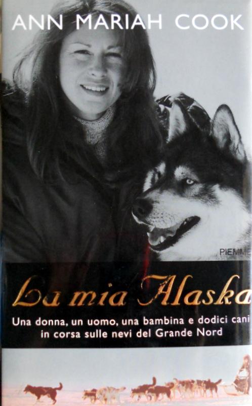 LA MIA ALASKA: UNA DONNA, UN UOMO, UNA BAMBINA E DODICI CANI IN CORSA SULLE NEVI DEL GRANDE NORD - ANN MARIAH COOK