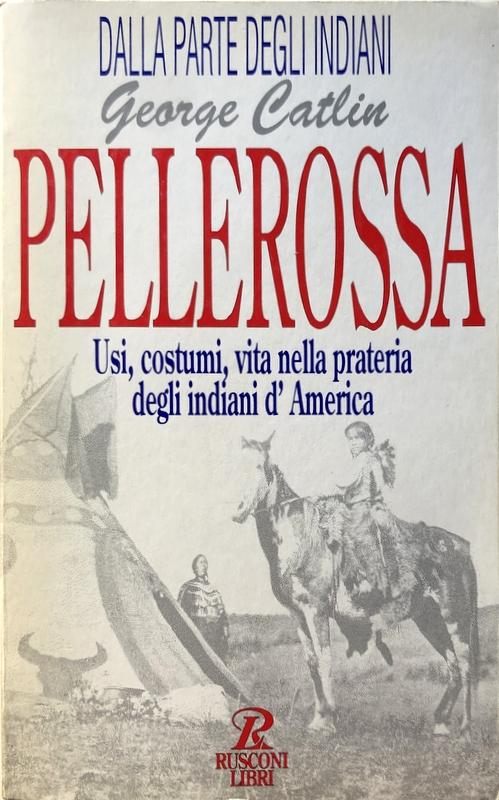 PELLEROSSA. USI, COSTUMI, VITA NELLA PRATERIA DEGLI INDIANI D'AMERICA - GEORGE CATLIN