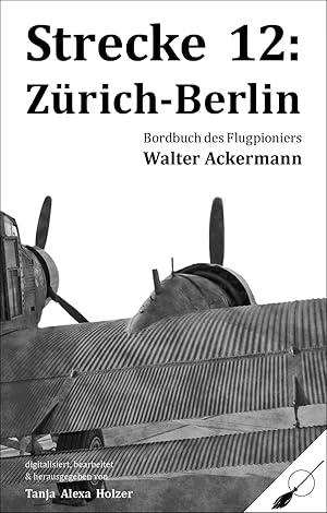 Strecke 12: Zürich Berlin - Bordbuch des Flugpioniers Walter Ackermann