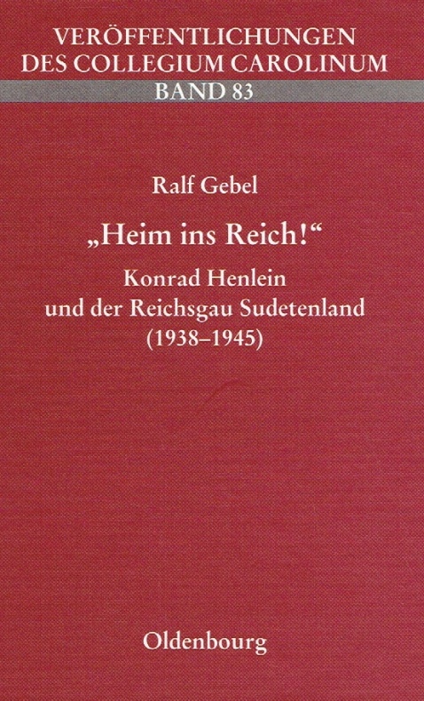 "Heim ins Reich!": Konrad Henlein und der Reichsgau Sudetenland (1938-1945) (Veröffentlichungen des Collegium Carolinum)