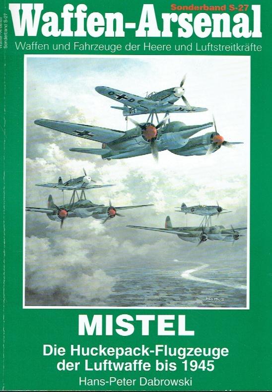Mistel. Die Huckepack- Flugzeuge der Luftwaffe bis 1945