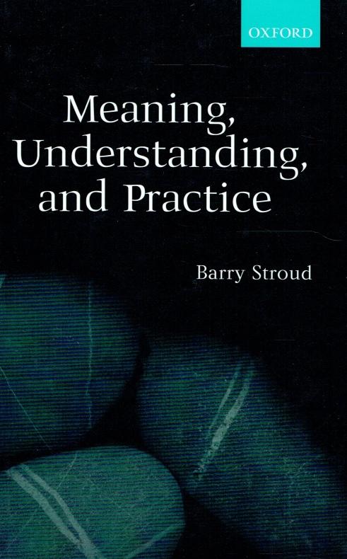 Meaning, understanding, and practice : philosophical essays. - Stroud, Barry
