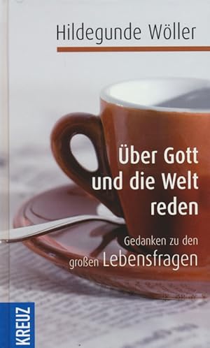 Über Gott und die Welt reden: Gedanken zu den großen Lebensfragen.