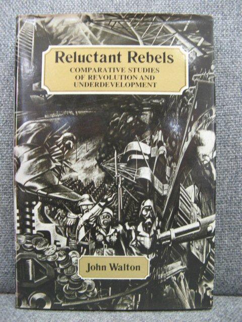 Reluctant Rebels: Comparative Studies of Revolution and Underdevelopment - Walton, John K.