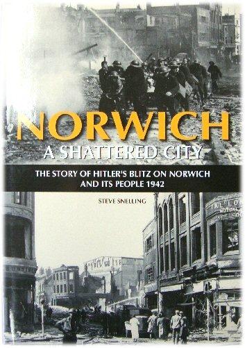 Norwich: A Shattered City; The Story of Hitler's Blitz on Norwich and Its People 1942 - Snelling, Steve