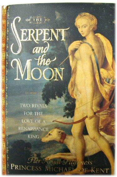 The Serpent and the Moon: Two Rivals for the Love of a Renaissance King: Two Rivals for the Love of a Renassaince King